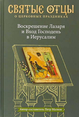 Воскрешение Лазаря и Вход Господень в Иерусалим. Антология святоотеческих проповедей. 