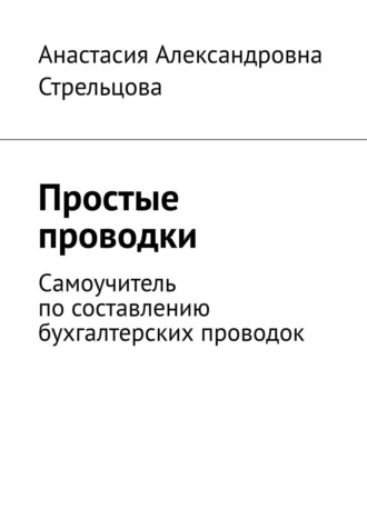 Простые проводки. Самоучитель по составлению бухгалтерских проводок. Анастасия Александровна Стрельцова