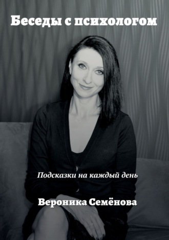 Вероника Семёнова. Беседы с психологом. Подсказки на каждый день