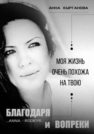 Благодаря и Вопреки. Моя жизнь очень похожа на твою. Анна Павловна Кырганова