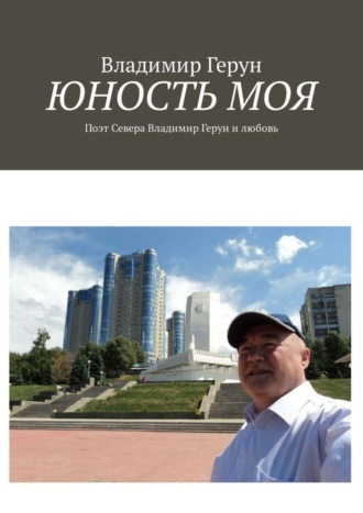 Юность моя. Поэт Севера Владимир Герун и любовь. 