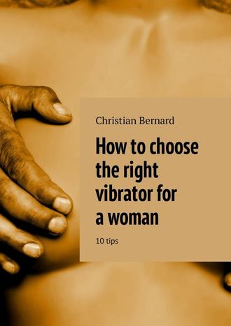 Christian Bernard. How to choose the right vibrator for a woman. 10 tips