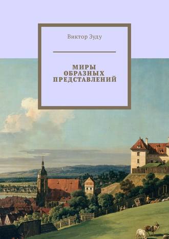 Виктор Зуду. Миры образных представлений. Мир един, но представлений много