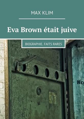 Max Klim. Eva Brown ?tait juive. Biographie. Faits rares