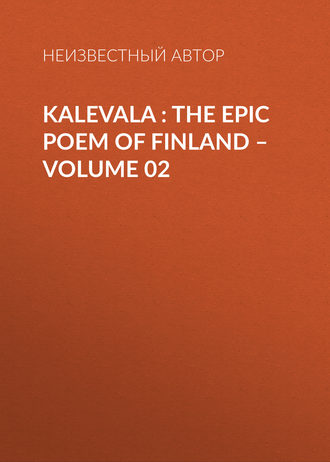 Неизвестный автор. Kalevala : the Epic Poem of Finland – Volume 02