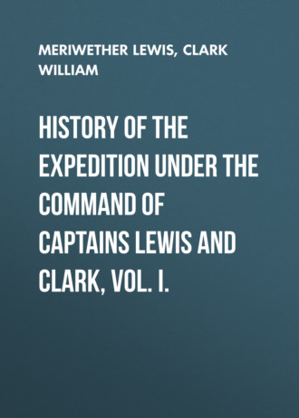 History of the Expedition under the Command of Captains Lewis and Clark, Vol. I.. Clark William