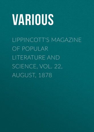 Lippincott's Magazine of Popular Literature and Science, Vol. 22, August, 1878. 