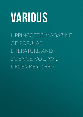 Various. Lippincott's Magazine of Popular Literature and Science, Vol. XVI., December, 1880.