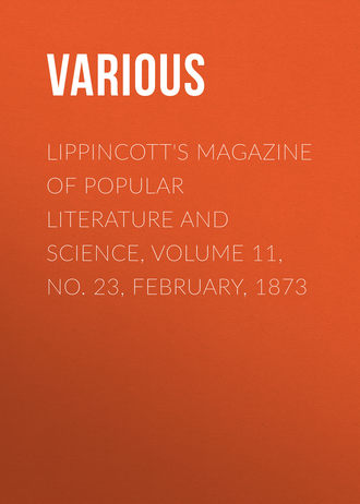 Lippincott's Magazine of Popular Literature and Science, Volume 11, No. 23, February, 1873. 