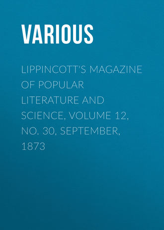 Various. Lippincott's Magazine of Popular Literature and Science, Volume 12, No. 30, September, 1873