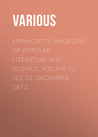 Various. Lippincott's Magazine of Popular Literature and Science, Volume 12, No. 33, December, 1873