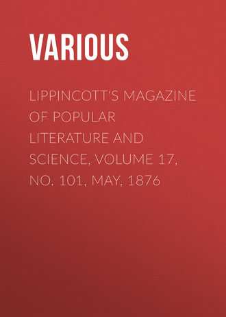 Lippincott's Magazine of Popular Literature and Science, Volume 17, No. 101, May, 1876. 