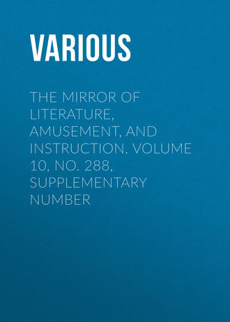 The Mirror of Literature, Amusement, and Instruction. Volume 10, No. 288, Supplementary Number. 
