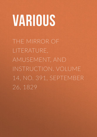 Various. The Mirror Of Literature, Amusement, And Instruction. Volume 14, No. 391, September 26, 1829
