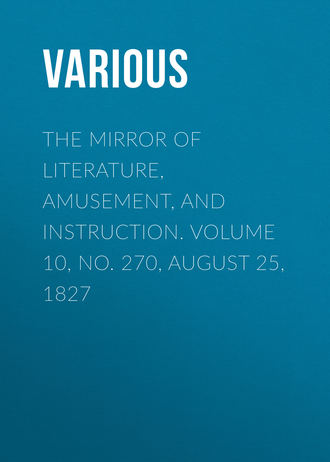 Various. The Mirror of Literature, Amusement, and Instruction. Volume 10, No. 270, August 25, 1827
