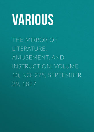 Various. The Mirror of Literature, Amusement, and Instruction. Volume 10, No. 275, September 29, 1827