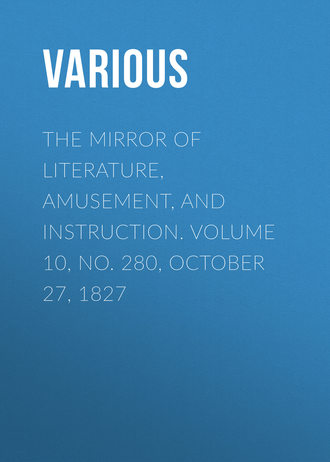 Various. The Mirror of Literature, Amusement, and Instruction. Volume 10, No. 280, October 27, 1827