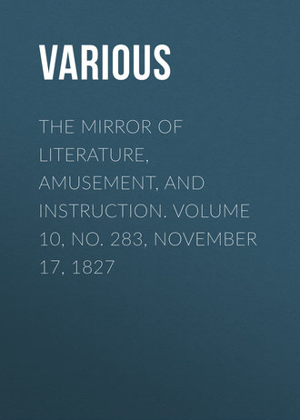 Various. The Mirror of Literature, Amusement, and Instruction. Volume 10, No. 283, November 17, 1827