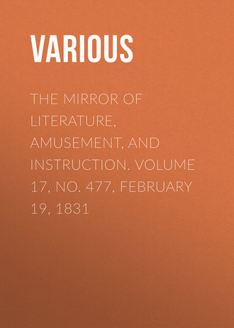 The Mirror of Literature, Amusement, and Instruction. Volume 17, No. 477, February 19, 1831. 
