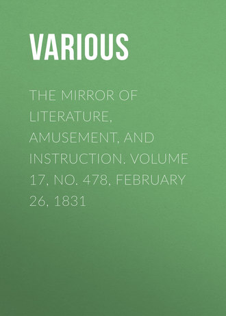 The Mirror of Literature, Amusement, and Instruction. Volume 17, No. 478, February 26, 1831. 