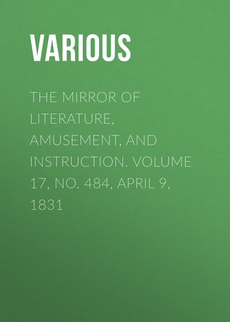 The Mirror of Literature, Amusement, and Instruction. Volume 17, No. 484, April 9, 1831. 