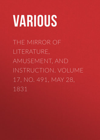 Various. The Mirror of Literature, Amusement, and Instruction. Volume 17, No. 491, May 28, 1831