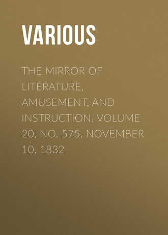 Various. The Mirror of Literature, Amusement, and Instruction. Volume 20, No. 575, November 10, 1832