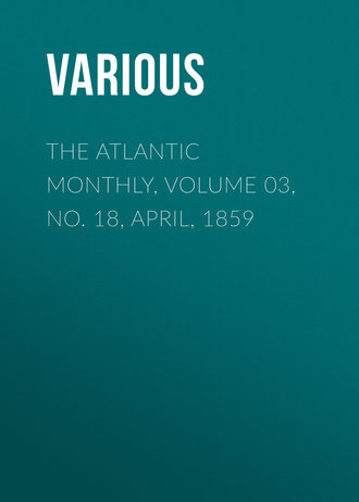 Various. The Atlantic Monthly, Volume 03, No. 18, April, 1859