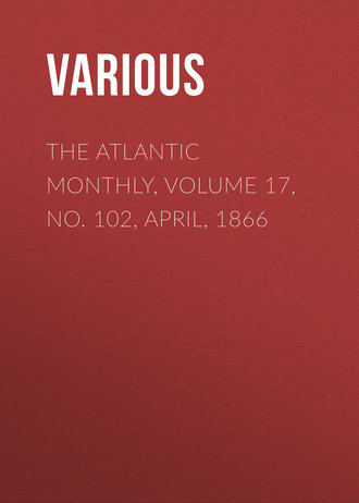 Various. The Atlantic Monthly, Volume 17, No. 102, April, 1866