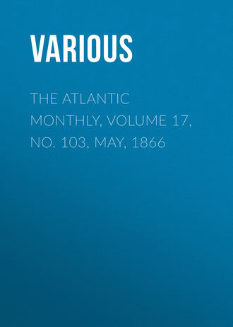 Various. The Atlantic Monthly, Volume 17, No. 103, May, 1866