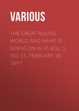 Various. The Great Round World and What Is Going On In It, Vol. 1, No. 15, February 18, 1897