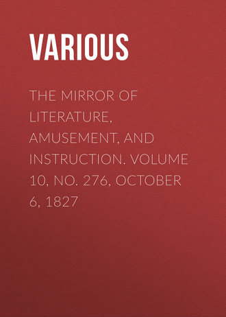 Various. The Mirror of Literature, Amusement, and Instruction. Volume 10, No. 276, October 6, 1827