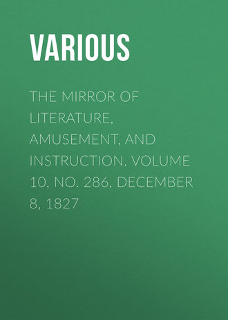 Various. The Mirror of Literature, Amusement, and Instruction. Volume 10, No. 286, December 8, 1827
