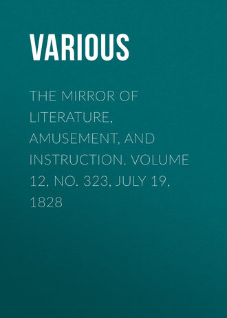 Various. The Mirror of Literature, Amusement, and Instruction. Volume 12, No. 323, July 19, 1828
