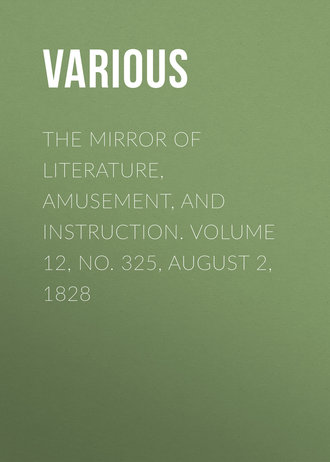 Various. The Mirror of Literature, Amusement, and Instruction. Volume 12, No. 325, August 2, 1828