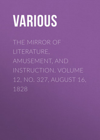 Various. The Mirror of Literature, Amusement, and Instruction. Volume 12, No. 327, August 16, 1828