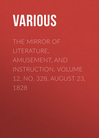 Various. The Mirror of Literature, Amusement, and Instruction. Volume 12, No. 328, August 23, 1828