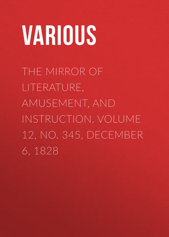 Various. The Mirror of Literature, Amusement, and Instruction. Volume 12, No. 345, December 6, 1828