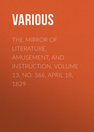 Various. The Mirror of Literature, Amusement, and Instruction. Volume 13, No. 366, April 18, 1829