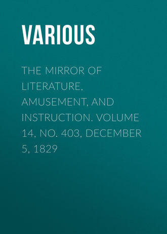 Various. The Mirror of Literature, Amusement, and Instruction. Volume 14, No. 403, December 5, 1829