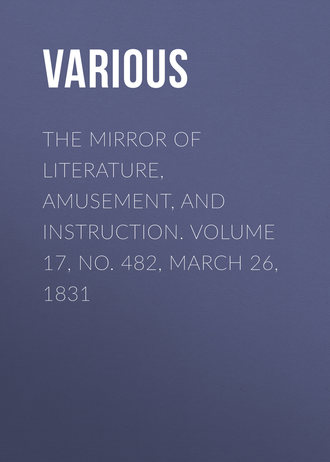 Various. The Mirror of Literature, Amusement, and Instruction. Volume 17, No. 482, March 26, 1831