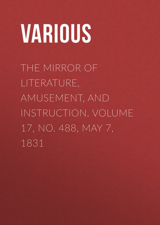 Various. The Mirror of Literature, Amusement, and Instruction. Volume 17, No. 488, May 7, 1831