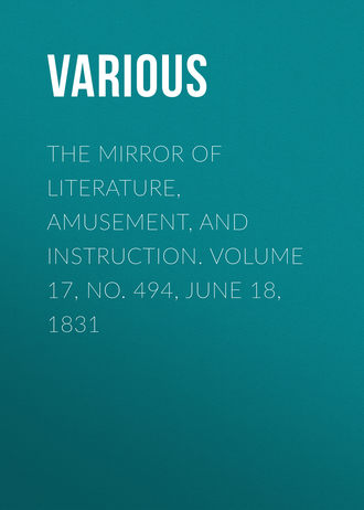 Various. The Mirror of Literature, Amusement, and Instruction. Volume 17, No. 494, June 18, 1831