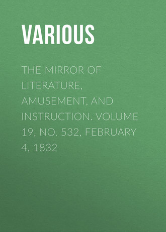 Various. The Mirror of Literature, Amusement, and Instruction. Volume 19, No. 532, February 4, 1832