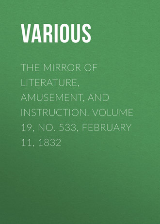 Various. The Mirror of Literature, Amusement, and Instruction. Volume 19, No. 533, February 11, 1832