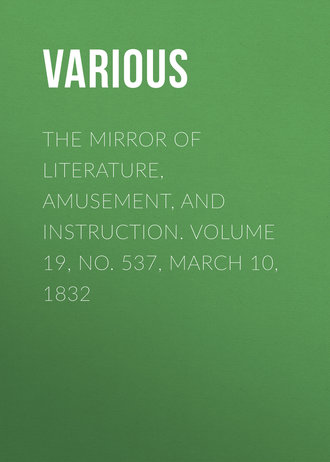 Various. The Mirror of Literature, Amusement, and Instruction. Volume 19, No. 537, March 10, 1832