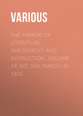 Various. The Mirror of Literature, Amusement, and Instruction. Volume 19, No. 540, March 31, 1832