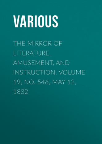 Various. The Mirror of Literature, Amusement, and Instruction. Volume 19, No. 546, May 12, 1832