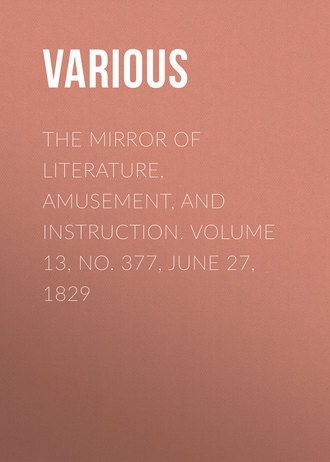 Various. The Mirror of Literature, Amusement, and Instruction. Volume 13, No. 377, June 27, 1829