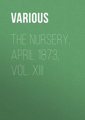 Various. The Nursery, April 1873, Vol. XIII